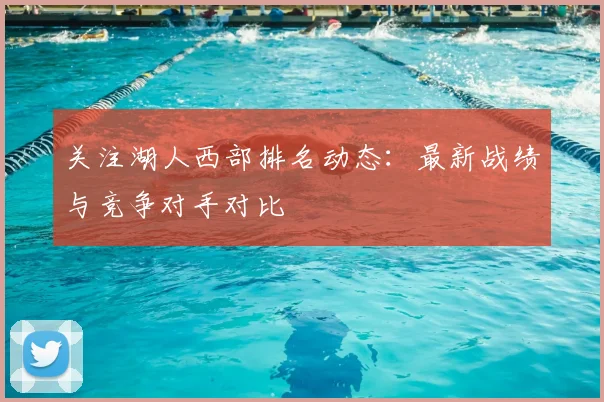 关注湖人西部排名动态：最新战绩与竞争对手对比